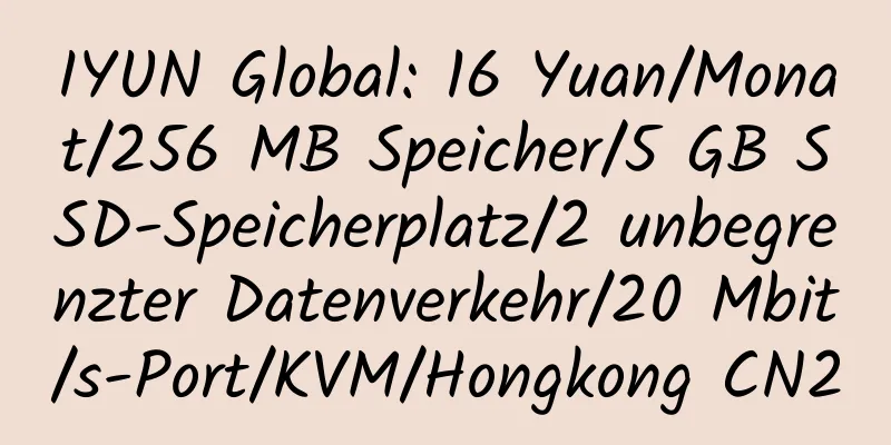 IYUN Global: 16 Yuan/Monat/256 MB Speicher/5 GB SSD-Speicherplatz/2 unbegrenzter Datenverkehr/20 Mbit/s-Port/KVM/Hongkong CN2