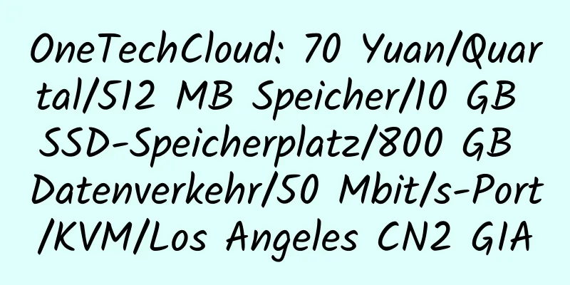 OneTechCloud: 70 Yuan/Quartal/512 MB Speicher/10 GB SSD-Speicherplatz/800 GB Datenverkehr/50 Mbit/s-Port/KVM/Los Angeles CN2 GIA