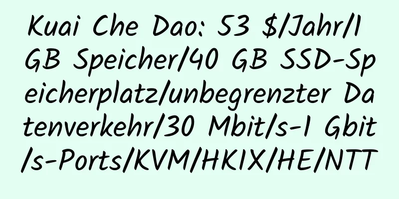 Kuai Che Dao: 53 $/Jahr/1 GB Speicher/40 GB SSD-Speicherplatz/unbegrenzter Datenverkehr/30 Mbit/s-1 Gbit/s-Ports/KVM/HKIX/HE/NTT