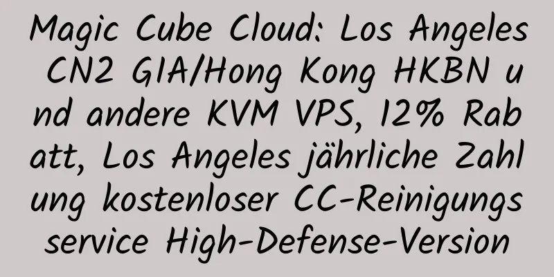 Magic Cube Cloud: Los Angeles CN2 GIA/Hong Kong HKBN und andere KVM VPS, 12% Rabatt, Los Angeles jährliche Zahlung kostenloser CC-Reinigungsservice High-Defense-Version