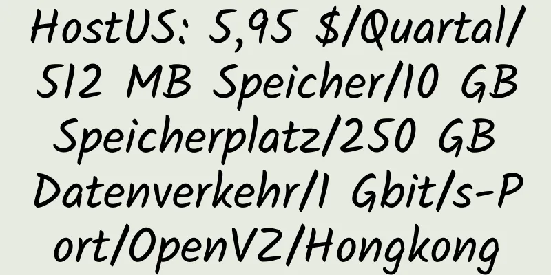 HostUS: 5,95 $/Quartal/512 MB Speicher/10 GB Speicherplatz/250 GB Datenverkehr/1 Gbit/s-Port/OpenVZ/Hongkong