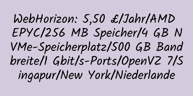 WebHorizon: 5,50 £/Jahr/AMD EPYC/256 MB Speicher/4 GB NVMe-Speicherplatz/500 GB Bandbreite/1 Gbit/s-Ports/OpenVZ 7/Singapur/New York/Niederlande