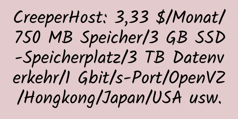 CreeperHost: 3,33 $/Monat/750 MB Speicher/3 GB SSD-Speicherplatz/3 TB Datenverkehr/1 Gbit/s-Port/OpenVZ/Hongkong/Japan/USA usw.