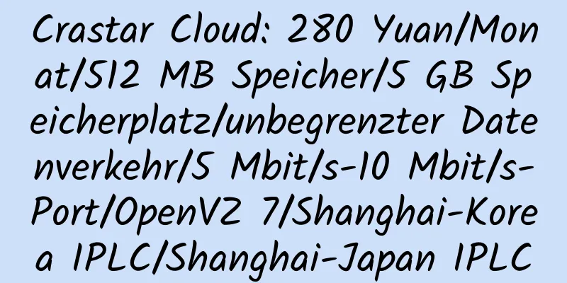 Crastar Cloud: 280 Yuan/Monat/512 MB Speicher/5 GB Speicherplatz/unbegrenzter Datenverkehr/5 Mbit/s-10 Mbit/s-Port/OpenVZ 7/Shanghai-Korea IPLC/Shanghai-Japan IPLC