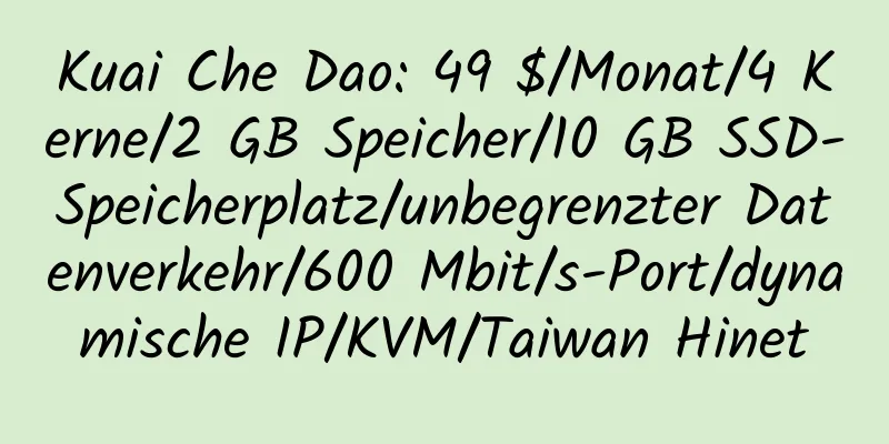 Kuai Che Dao: 49 $/Monat/4 Kerne/2 GB Speicher/10 GB SSD-Speicherplatz/unbegrenzter Datenverkehr/600 Mbit/s-Port/dynamische IP/KVM/Taiwan Hinet