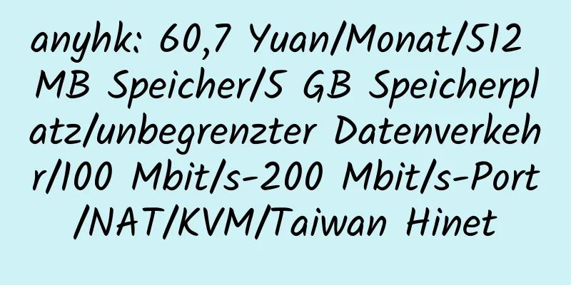 anyhk: 60,7 Yuan/Monat/512 MB Speicher/5 GB Speicherplatz/unbegrenzter Datenverkehr/100 Mbit/s-200 Mbit/s-Port/NAT/KVM/Taiwan Hinet