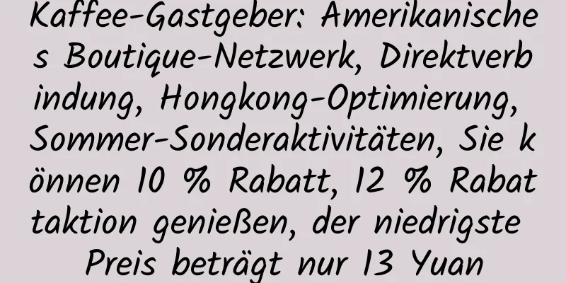 Kaffee-Gastgeber: Amerikanisches Boutique-Netzwerk, Direktverbindung, Hongkong-Optimierung, Sommer-Sonderaktivitäten, Sie können 10 % Rabatt, 12 % Rabattaktion genießen, der niedrigste Preis beträgt nur 13 Yuan