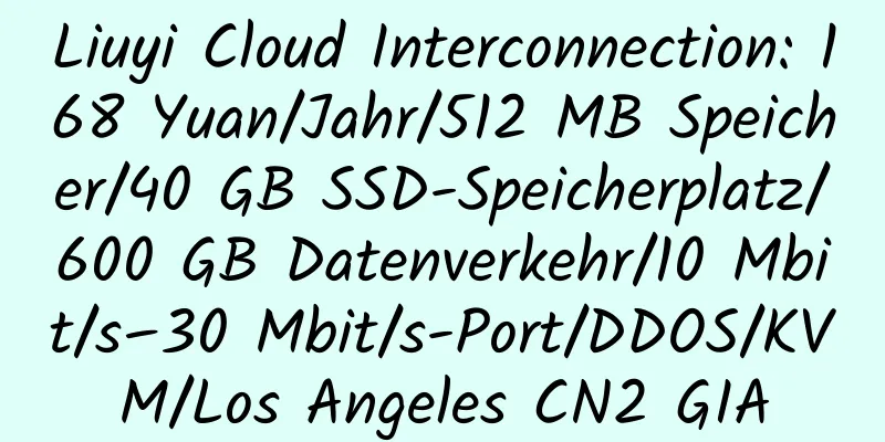 Liuyi Cloud Interconnection: 168 Yuan/Jahr/512 MB Speicher/40 GB SSD-Speicherplatz/600 GB Datenverkehr/10 Mbit/s–30 Mbit/s-Port/DDOS/KVM/Los Angeles CN2 GIA