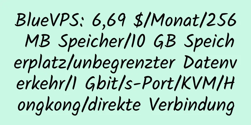 BlueVPS: 6,69 $/Monat/256 MB Speicher/10 GB Speicherplatz/unbegrenzter Datenverkehr/1 Gbit/s-Port/KVM/Hongkong/direkte Verbindung