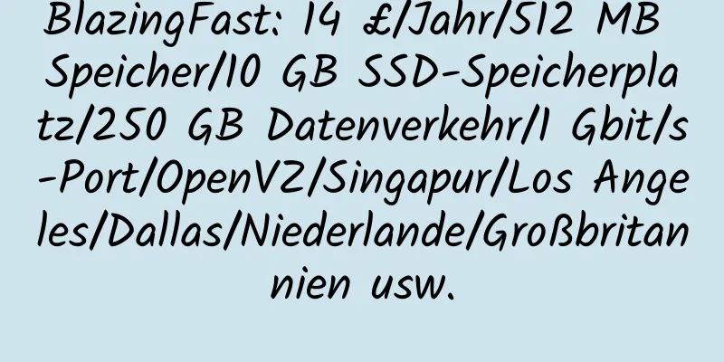 BlazingFast: 14 £/Jahr/512 MB Speicher/10 GB SSD-Speicherplatz/250 GB Datenverkehr/1 Gbit/s-Port/OpenVZ/Singapur/Los Angeles/Dallas/Niederlande/Großbritannien usw.