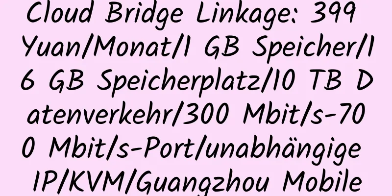 Cloud Bridge Linkage: 399 Yuan/Monat/1 GB Speicher/16 GB Speicherplatz/10 TB Datenverkehr/300 Mbit/s-700 Mbit/s-Port/unabhängige IP/KVM/Guangzhou Mobile