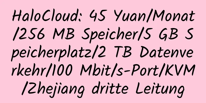 HaloCloud: 45 Yuan/Monat/256 MB Speicher/5 GB Speicherplatz/2 TB Datenverkehr/100 Mbit/s-Port/KVM/Zhejiang dritte Leitung