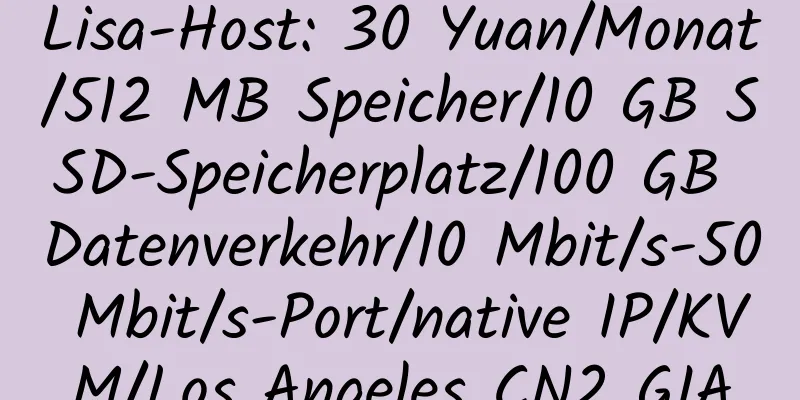 Lisa-Host: 30 Yuan/Monat/512 MB Speicher/10 GB SSD-Speicherplatz/100 GB Datenverkehr/10 Mbit/s-50 Mbit/s-Port/native IP/KVM/Los Angeles CN2 GIA