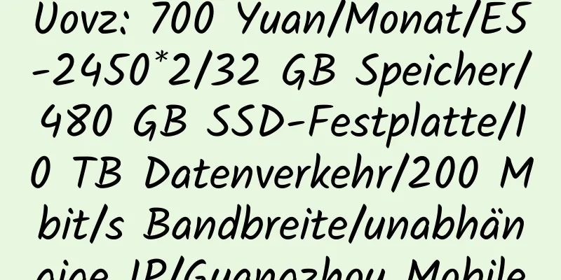 Uovz: 700 Yuan/Monat/E5-2450*2/32 GB Speicher/480 GB SSD-Festplatte/10 TB Datenverkehr/200 Mbit/s Bandbreite/unabhängige IP/Guangzhou Mobile