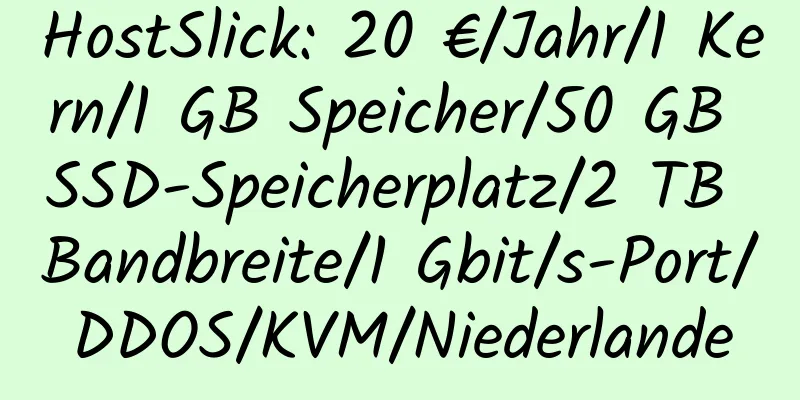 HostSlick: 20 €/Jahr/1 Kern/1 GB Speicher/50 GB SSD-Speicherplatz/2 TB Bandbreite/1 Gbit/s-Port/DDOS/KVM/Niederlande