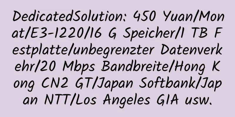 DedicatedSolution: 450 Yuan/Monat/E3-1220/16 G Speicher/1 TB Festplatte/unbegrenzter Datenverkehr/20 Mbps Bandbreite/Hong Kong CN2 GT/Japan Softbank/Japan NTT/Los Angeles GIA usw.