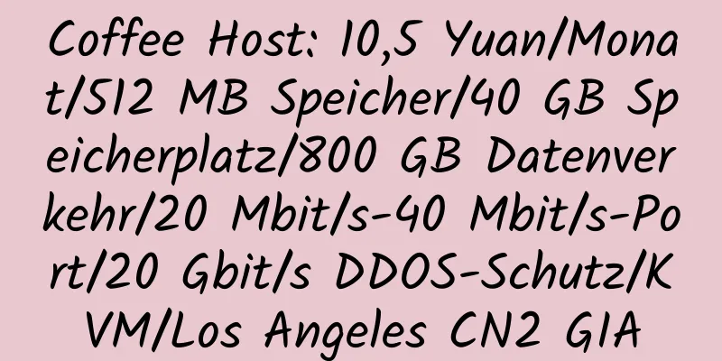 Coffee Host: 10,5 Yuan/Monat/512 MB Speicher/40 GB Speicherplatz/800 GB Datenverkehr/20 Mbit/s-40 Mbit/s-Port/20 Gbit/s DDOS-Schutz/KVM/Los Angeles CN2 GIA