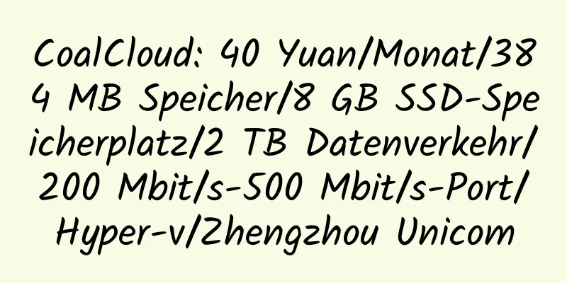 CoalCloud: 40 Yuan/Monat/384 MB Speicher/8 GB SSD-Speicherplatz/2 TB Datenverkehr/200 Mbit/s-500 Mbit/s-Port/Hyper-v/Zhengzhou Unicom