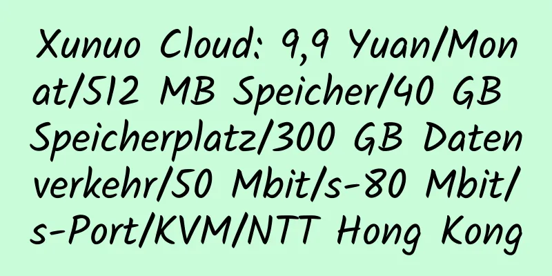 Xunuo Cloud: 9,9 Yuan/Monat/512 MB Speicher/40 GB Speicherplatz/300 GB Datenverkehr/50 Mbit/s-80 Mbit/s-Port/KVM/NTT Hong Kong