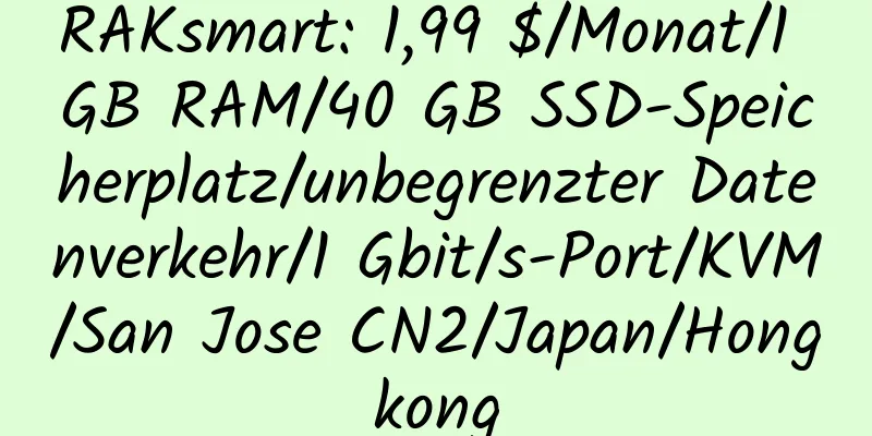 RAKsmart: 1,99 $/Monat/1 GB RAM/40 GB SSD-Speicherplatz/unbegrenzter Datenverkehr/1 Gbit/s-Port/KVM/San Jose CN2/Japan/Hongkong