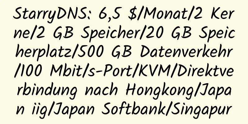 StarryDNS: 6,5 $/Monat/2 Kerne/2 GB Speicher/20 GB Speicherplatz/500 GB Datenverkehr/100 Mbit/s-Port/KVM/Direktverbindung nach Hongkong/Japan iig/Japan Softbank/Singapur