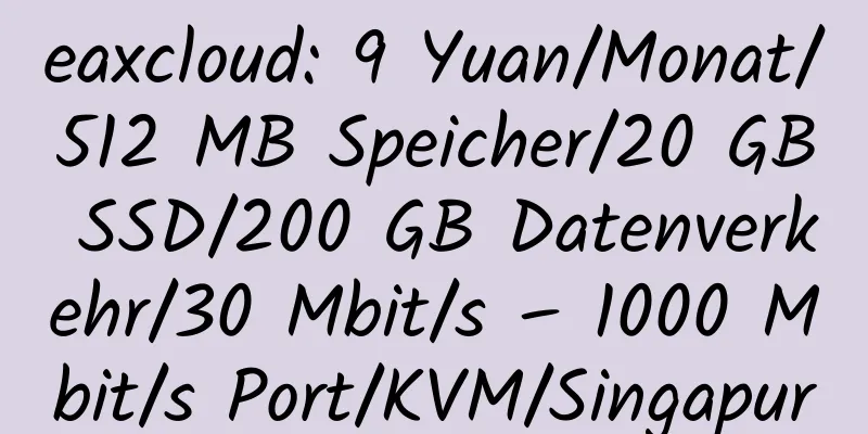 eaxcloud: 9 Yuan/Monat/512 MB Speicher/20 GB SSD/200 GB Datenverkehr/30 Mbit/s – 1000 Mbit/s Port/KVM/Singapur