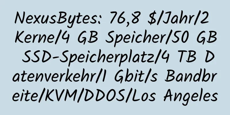 NexusBytes: 76,8 $/Jahr/2 Kerne/4 GB Speicher/50 GB SSD-Speicherplatz/4 TB Datenverkehr/1 Gbit/s Bandbreite/KVM/DDOS/Los Angeles