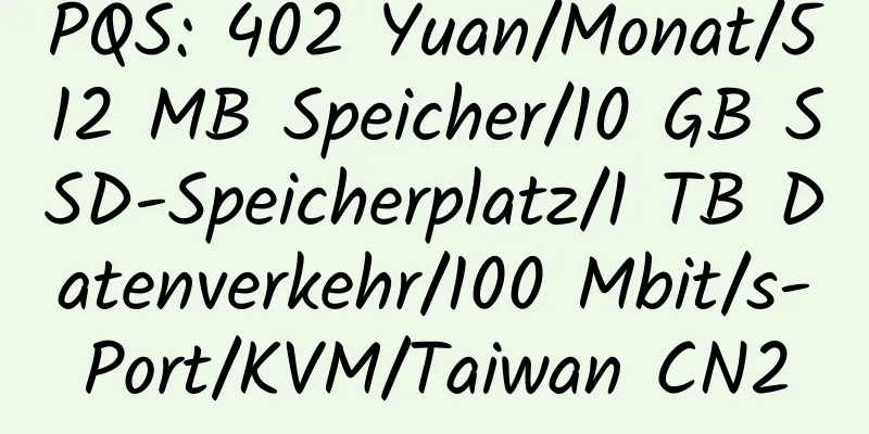 PQS: 402 Yuan/Monat/512 MB Speicher/10 GB SSD-Speicherplatz/1 TB Datenverkehr/100 Mbit/s-Port/KVM/Taiwan CN2