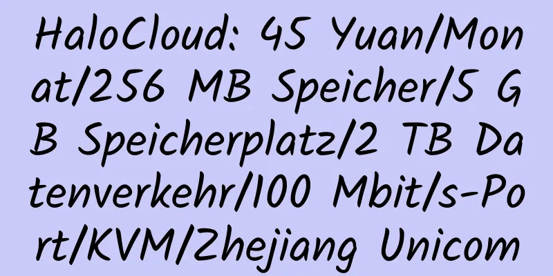 HaloCloud: 45 Yuan/Monat/256 MB Speicher/5 GB Speicherplatz/2 TB Datenverkehr/100 Mbit/s-Port/KVM/Zhejiang Unicom