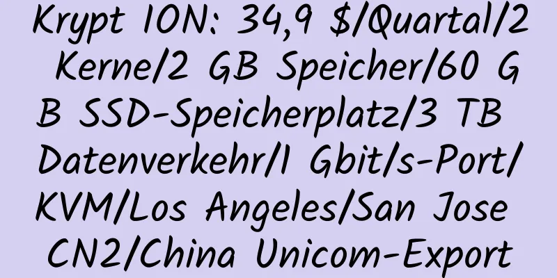 Krypt ION: 34,9 $/Quartal/2 Kerne/2 GB Speicher/60 GB SSD-Speicherplatz/3 TB Datenverkehr/1 Gbit/s-Port/KVM/Los Angeles/San Jose CN2/China Unicom-Export