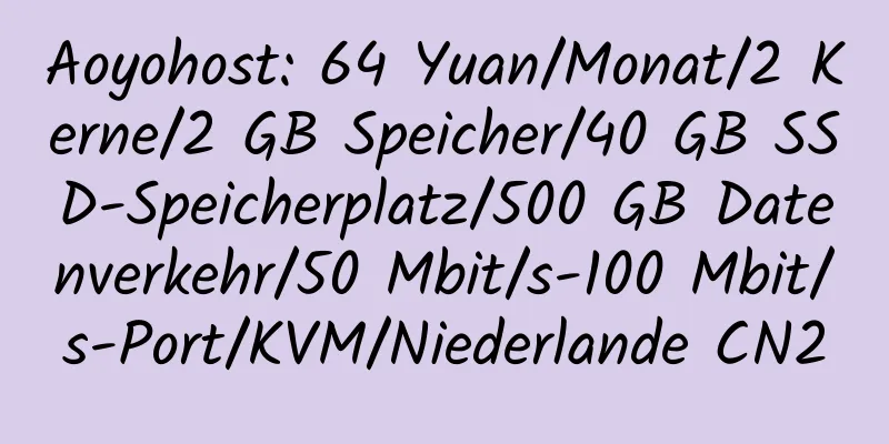 Aoyohost: 64 Yuan/Monat/2 Kerne/2 GB Speicher/40 GB SSD-Speicherplatz/500 GB Datenverkehr/50 Mbit/s-100 Mbit/s-Port/KVM/Niederlande CN2