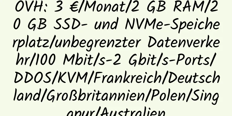 OVH: 3 €/Monat/2 GB RAM/20 GB SSD- und NVMe-Speicherplatz/unbegrenzter Datenverkehr/100 Mbit/s-2 Gbit/s-Ports/DDOS/KVM/Frankreich/Deutschland/Großbritannien/Polen/Singapur/Australien