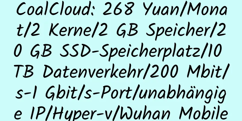 CoalCloud: 268 Yuan/Monat/2 Kerne/2 GB Speicher/20 GB SSD-Speicherplatz/10 TB Datenverkehr/200 Mbit/s-1 Gbit/s-Port/unabhängige IP/Hyper-v/Wuhan Mobile