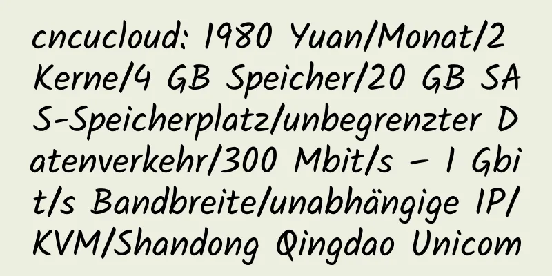 cncucloud: 1980 Yuan/Monat/2 Kerne/4 GB Speicher/20 GB SAS-Speicherplatz/unbegrenzter Datenverkehr/300 Mbit/s – 1 Gbit/s Bandbreite/unabhängige IP/KVM/Shandong Qingdao Unicom