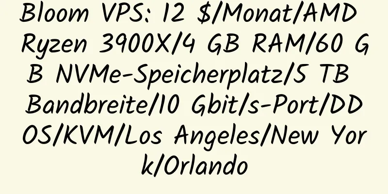 Bloom VPS: 12 $/Monat/AMD Ryzen 3900X/4 GB RAM/60 GB NVMe-Speicherplatz/5 TB Bandbreite/10 Gbit/s-Port/DDOS/KVM/Los Angeles/New York/Orlando