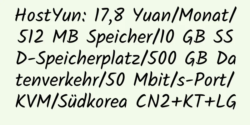 HostYun: 17,8 Yuan/Monat/512 MB Speicher/10 GB SSD-Speicherplatz/500 GB Datenverkehr/50 Mbit/s-Port/KVM/Südkorea CN2+KT+LG