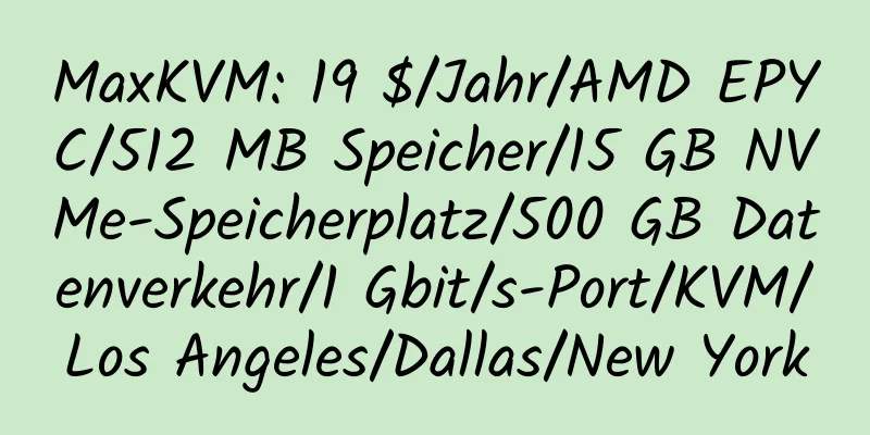 MaxKVM: 19 $/Jahr/AMD EPYC/512 MB Speicher/15 GB NVMe-Speicherplatz/500 GB Datenverkehr/1 Gbit/s-Port/KVM/Los Angeles/Dallas/New York