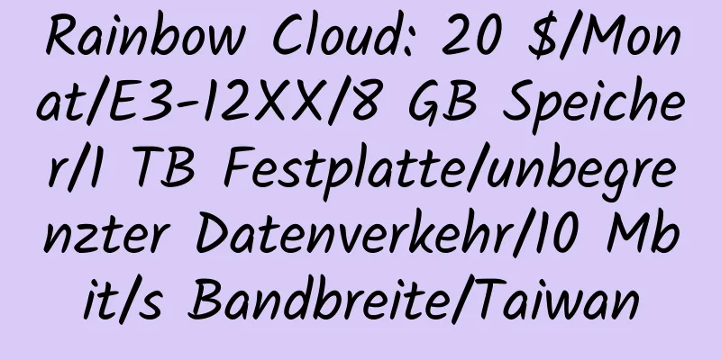 Rainbow Cloud: 20 $/Monat/E3-12XX/8 GB Speicher/1 TB Festplatte/unbegrenzter Datenverkehr/10 Mbit/s Bandbreite/Taiwan