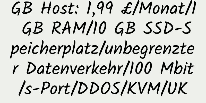 GB Host: 1,99 £/Monat/1 GB RAM/10 GB SSD-Speicherplatz/unbegrenzter Datenverkehr/100 Mbit/s-Port/DDOS/KVM/UK