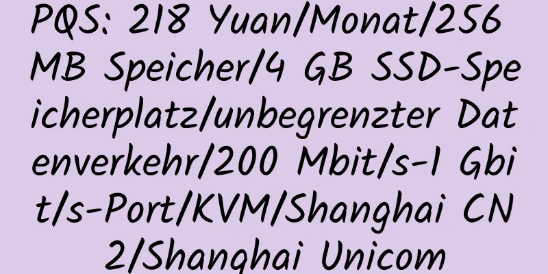 PQS: 218 Yuan/Monat/256 MB Speicher/4 GB SSD-Speicherplatz/unbegrenzter Datenverkehr/200 Mbit/s-1 Gbit/s-Port/KVM/Shanghai CN2/Shanghai Unicom