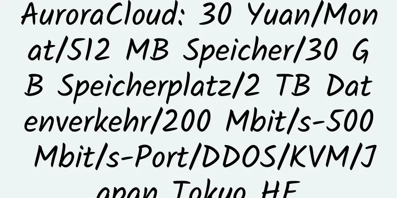 AuroraCloud: 30 Yuan/Monat/512 MB Speicher/30 GB Speicherplatz/2 TB Datenverkehr/200 Mbit/s-500 Mbit/s-Port/DDOS/KVM/Japan Tokyo HE