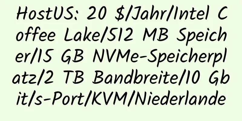 HostUS: 20 $/Jahr/Intel Coffee Lake/512 MB Speicher/15 GB NVMe-Speicherplatz/2 TB Bandbreite/10 Gbit/s-Port/KVM/Niederlande