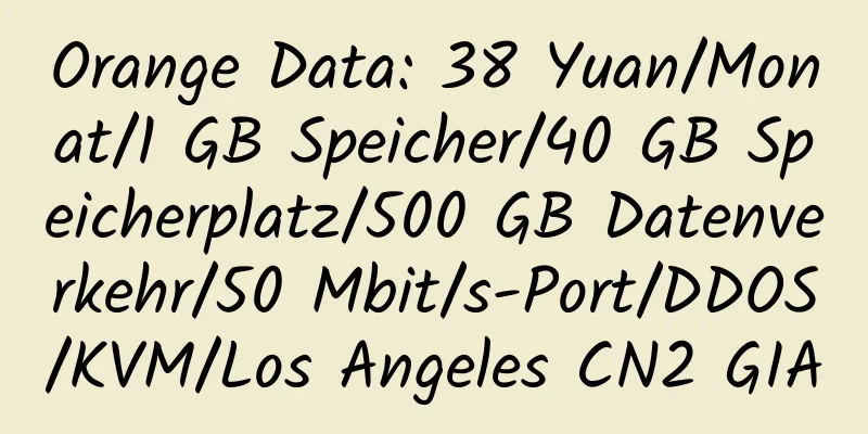 Orange Data: 38 Yuan/Monat/1 GB Speicher/40 GB Speicherplatz/500 GB Datenverkehr/50 Mbit/s-Port/DDOS/KVM/Los Angeles CN2 GIA