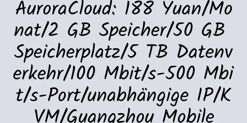 AuroraCloud: 188 Yuan/Monat/2 GB Speicher/50 GB Speicherplatz/5 TB Datenverkehr/100 Mbit/s-500 Mbit/s-Port/unabhängige IP/KVM/Guangzhou Mobile