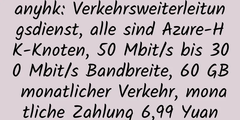 anyhk: Verkehrsweiterleitungsdienst, alle sind Azure-HK-Knoten, 50 Mbit/s bis 300 Mbit/s Bandbreite, 60 GB monatlicher Verkehr, monatliche Zahlung 6,99 Yuan