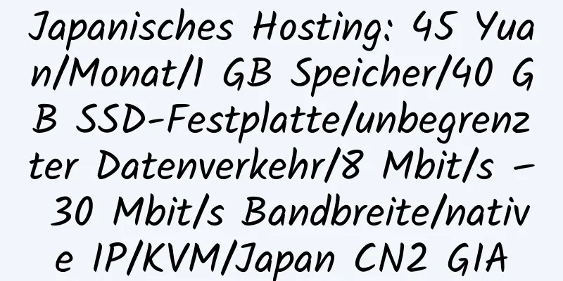 Japanisches Hosting: 45 Yuan/Monat/1 GB Speicher/40 GB SSD-Festplatte/unbegrenzter Datenverkehr/8 Mbit/s – 30 Mbit/s Bandbreite/native IP/KVM/Japan CN2 GIA