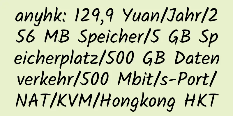 anyhk: 129,9 Yuan/Jahr/256 MB Speicher/5 GB Speicherplatz/500 GB Datenverkehr/500 Mbit/s-Port/NAT/KVM/Hongkong HKT