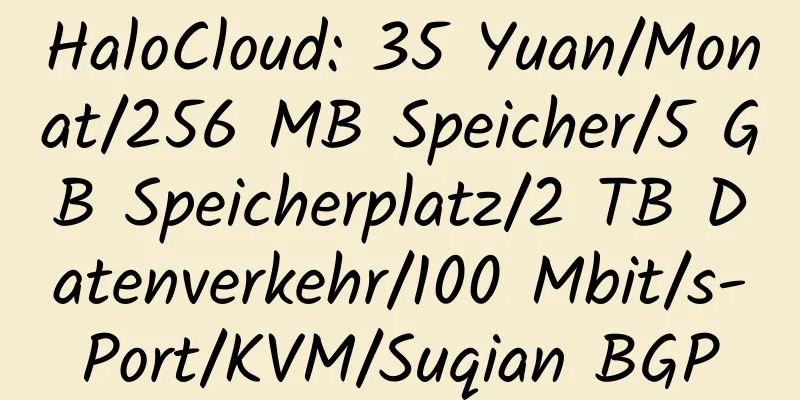 HaloCloud: 35 Yuan/Monat/256 MB Speicher/5 GB Speicherplatz/2 TB Datenverkehr/100 Mbit/s-Port/KVM/Suqian BGP