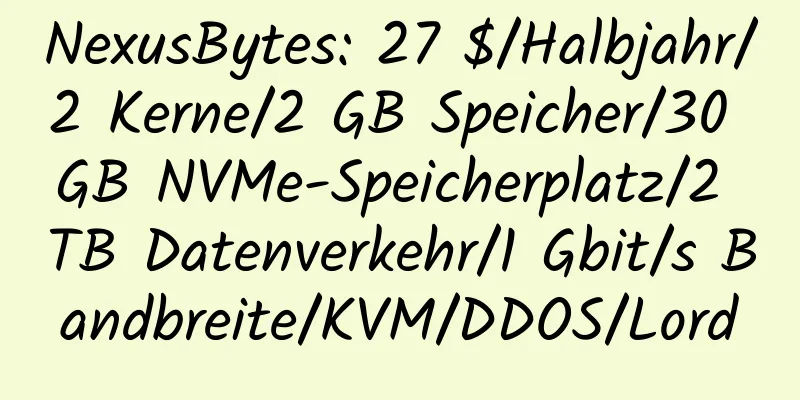 NexusBytes: 27 $/Halbjahr/2 Kerne/2 GB Speicher/30 GB NVMe-Speicherplatz/2 TB Datenverkehr/1 Gbit/s Bandbreite/KVM/DDOS/Lord