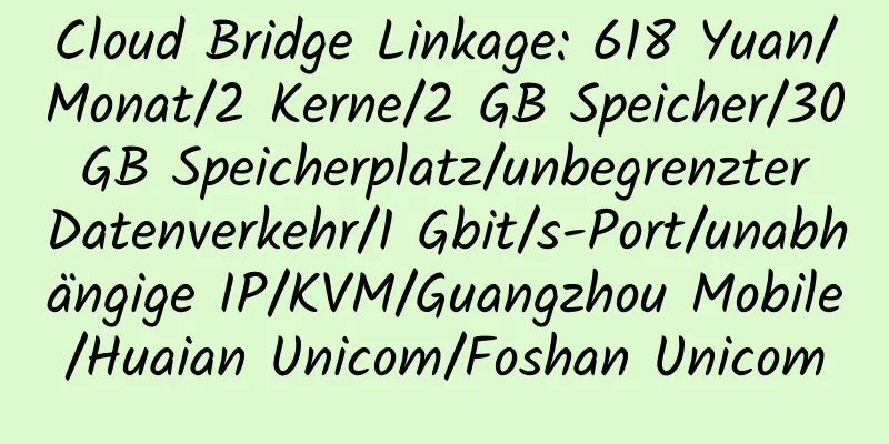 Cloud Bridge Linkage: 618 Yuan/Monat/2 Kerne/2 GB Speicher/30 GB Speicherplatz/unbegrenzter Datenverkehr/1 Gbit/s-Port/unabhängige IP/KVM/Guangzhou Mobile/Huaian Unicom/Foshan Unicom